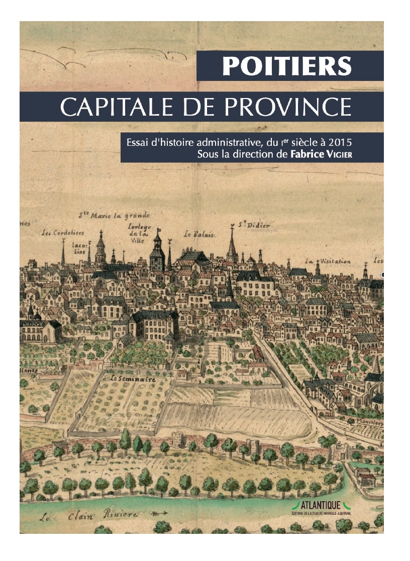 Poitiers, capitale de province Essai d’histoire administrative, du Ier siècle à 2015 Fabrice VIGIER